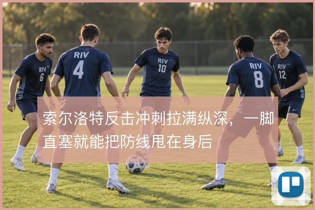 索尔洛特反击冲刺拉满纵深，一脚直塞就能把防线甩在身后