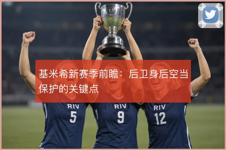 基米希新赛季前瞻：后卫身后空当保护的关键点