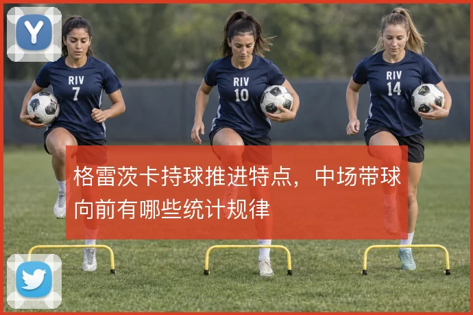 格雷茨卡持球推进特点,中场带球向前有哪些统计规律