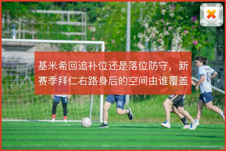 基米希回追补位还是落位防守,新赛季拜仁右路身后的空间由谁覆盖