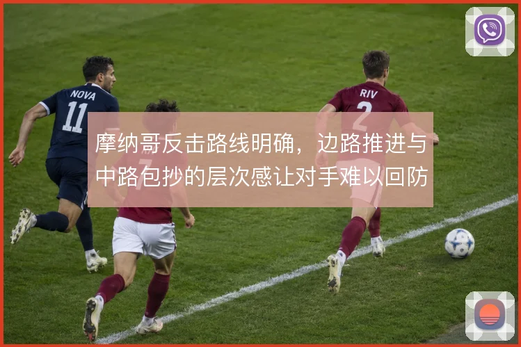 摩纳哥反击路线明确,边路推进与中路包抄的层次感让对手难以回防到位