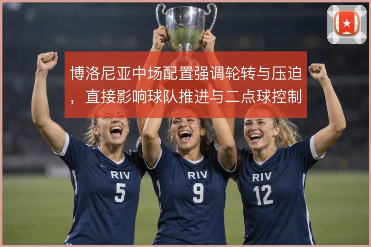博洛尼亚中场配置强调轮转与压迫，直接影响球队推进与二点球控制