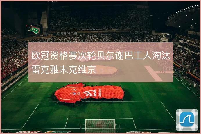欧冠资格赛次轮贝尔谢巴工人淘汰雷克雅未克维京