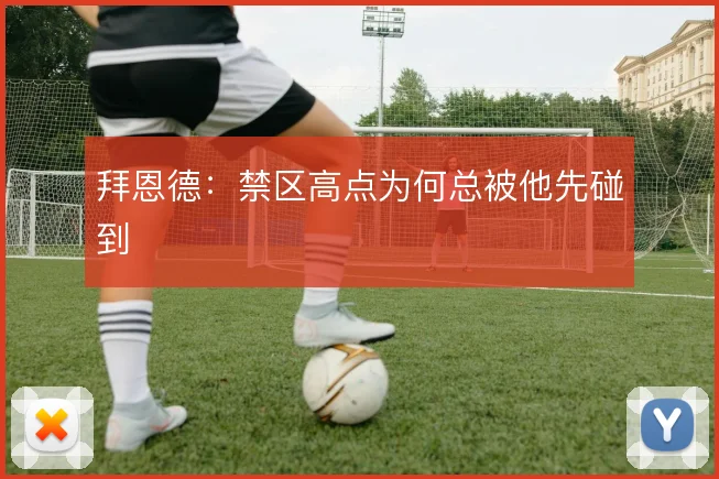 拜恩德:禁区高点为何总被他先碰到