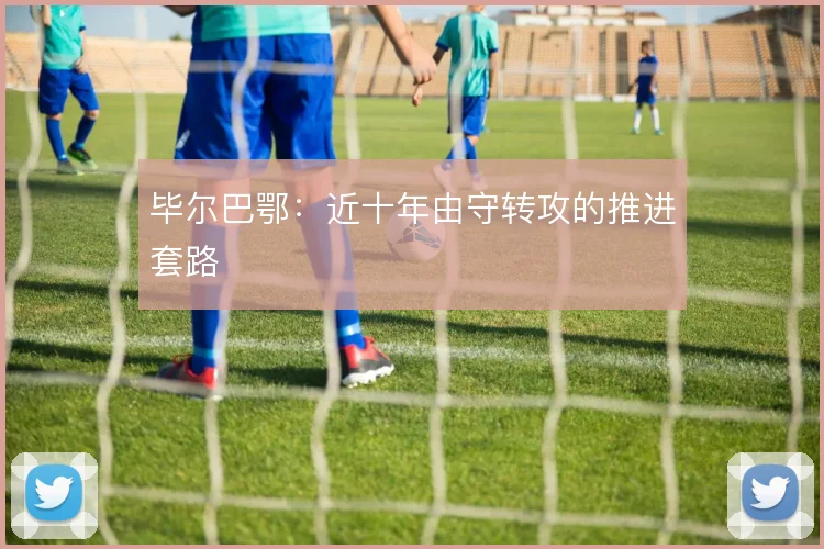毕尔巴鄂：近十年由守转攻的推进套路