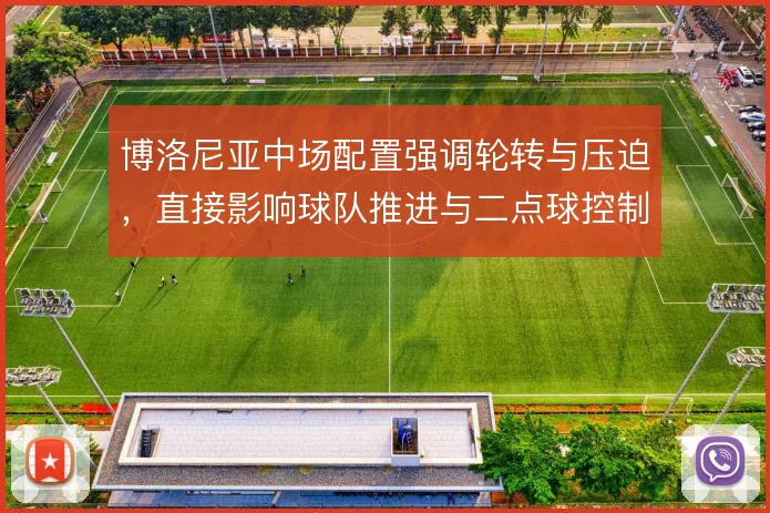博洛尼亚中场配置强调轮转与压迫,直接影响球队推进与二点球控制
