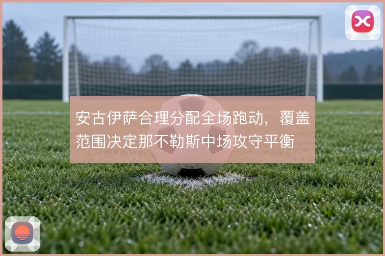 安古伊萨合理分配全场跑动，覆盖范围决定那不勒斯中场攻守平衡