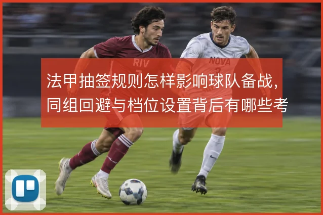 法甲抽签规则怎样影响球队备战,同组回避与档位设置背后有哪些考量