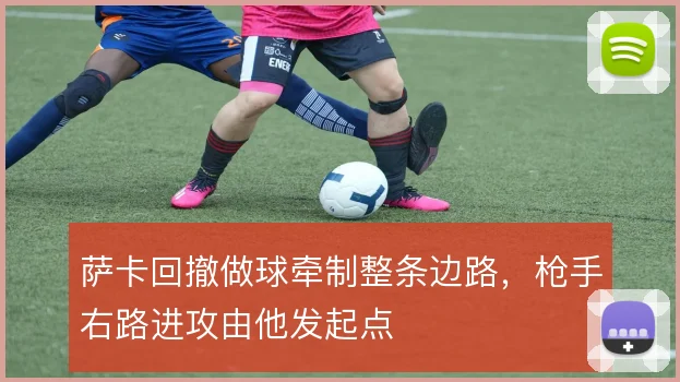 萨卡回撤做球牵制整条边路，枪手右路进攻由他发起点