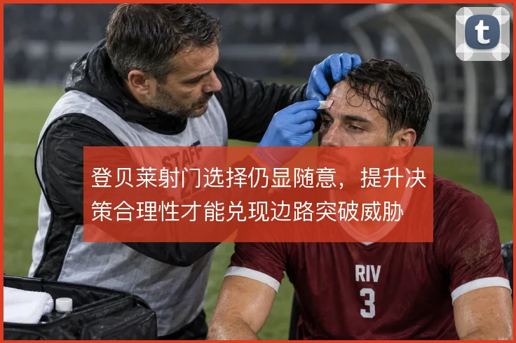 登贝莱射门选择仍显随意，提升决策合理性才能兑现边路突破威胁
