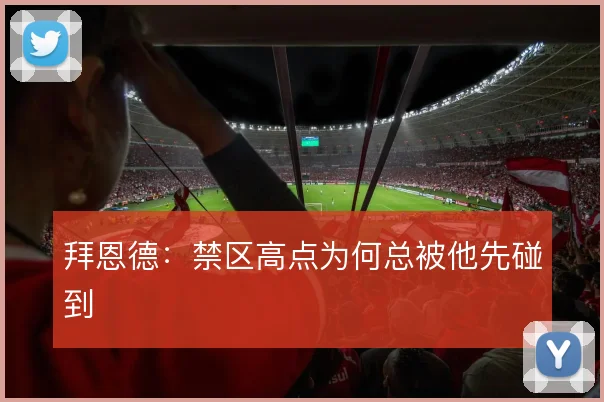 拜恩德：禁区高点为何总被他先碰到
