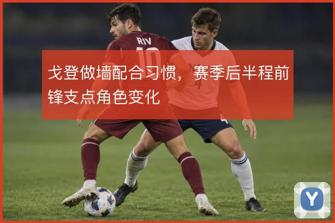 戈登做墙配合习惯，赛季后半程前锋支点角色变化
