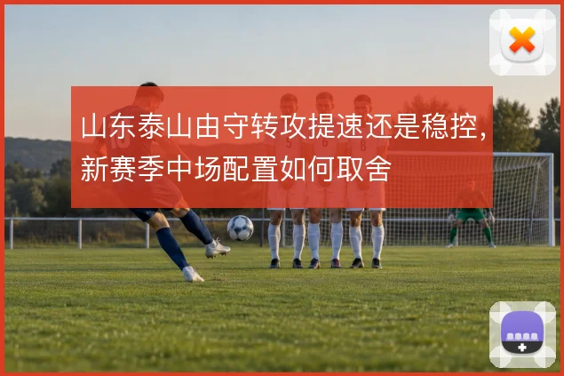 山东泰山由守转攻提速还是稳控，新赛季中场配置如何取舍