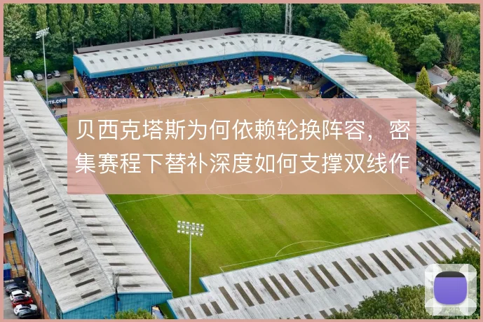 贝西克塔斯为何依赖轮换阵容，密集赛程下替补深度如何支撑双线作战
