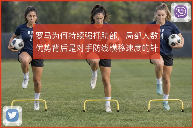 罗马为何持续强打肋部,局部人数优势背后是对手防线横移速度的针对性利用