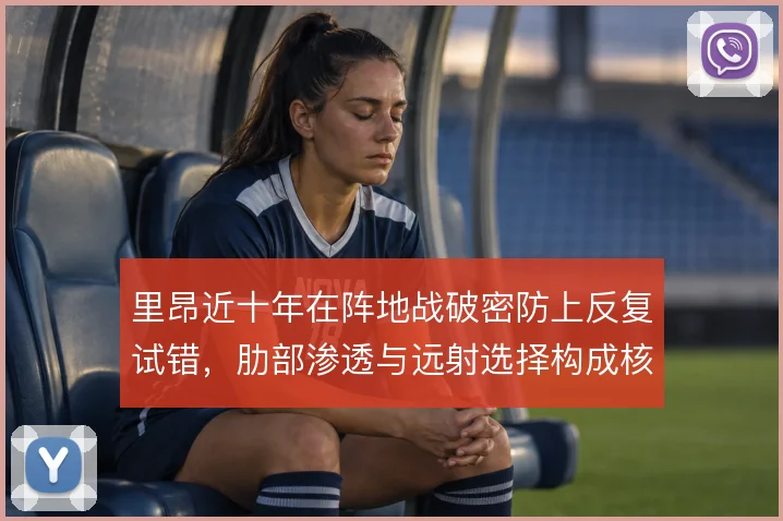里昂近十年在阵地战破密防上反复试错，肋部渗透与远射选择构成核心课题