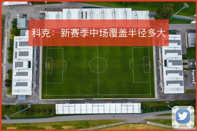 科克:新赛季中场覆盖半径多大