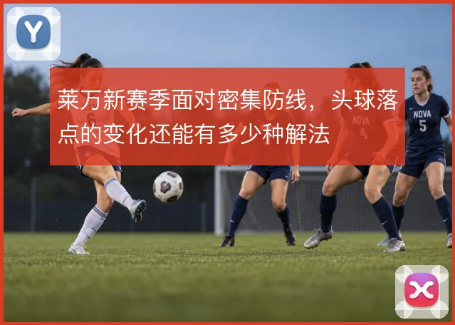 莱万新赛季面对密集防线，头球落点的变化还能有多少种解法