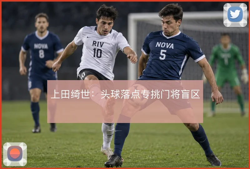 上田绮世：头球落点专挑门将盲区