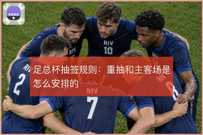 足总杯抽签规则：重抽和主客场是怎么安排的