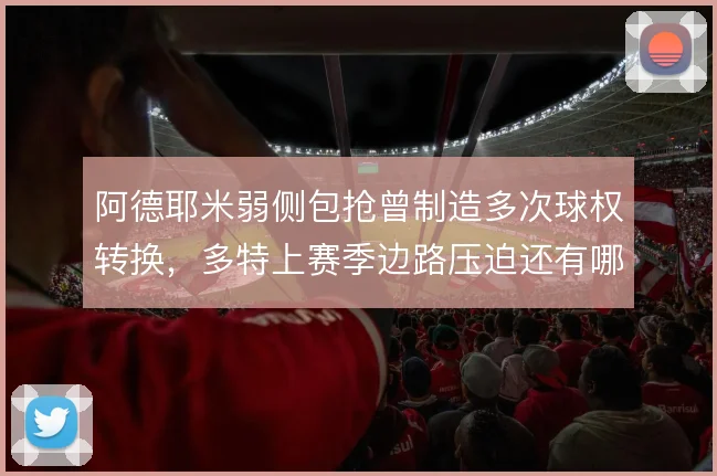 阿德耶米弱侧包抢曾制造多次球权转换，多特上赛季边路压迫还有哪些变招