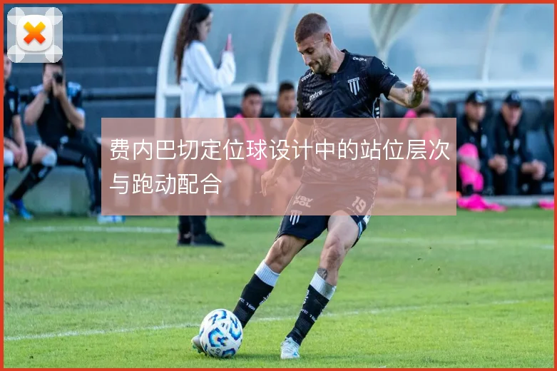 费内巴切定位球设计中的站位层次与跑动配合