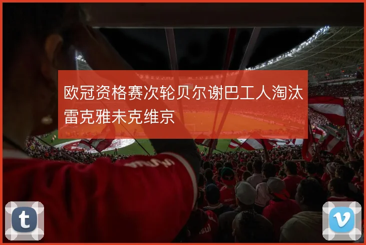 欧冠资格赛次轮贝尔谢巴工人淘汰雷克雅未克维京