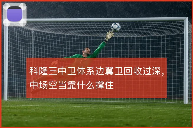 科隆三中卫体系边翼卫回收过深，中场空当靠什么撑住
