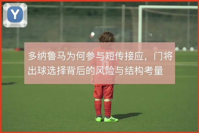 多纳鲁马为何参与短传接应，门将出球选择背后的风险与结构考量