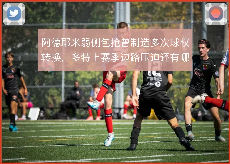 阿德耶米弱侧包抢曾制造多次球权转换,多特上赛季边路压迫还有哪些变招