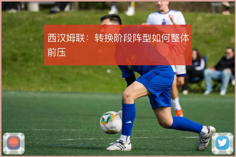 西汉姆联:转换阶段阵型如何整体前压