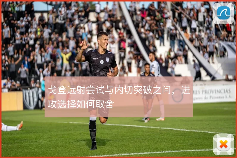 戈登远射尝试与内切突破之间，进攻选择如何取舍