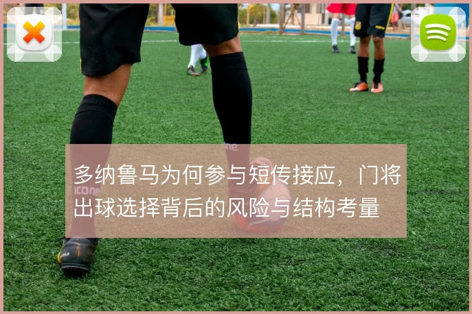 多纳鲁马为何参与短传接应，门将出球选择背后的风险与结构考量