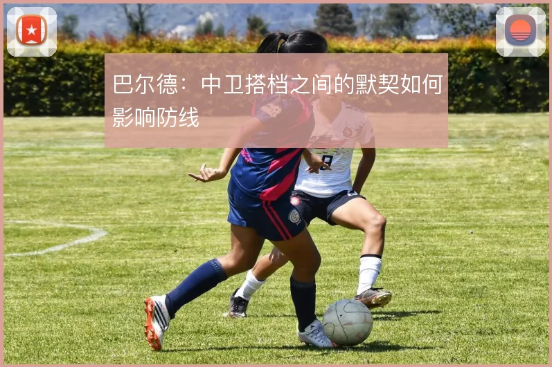 巴尔德：中卫搭档之间的默契如何影响防线