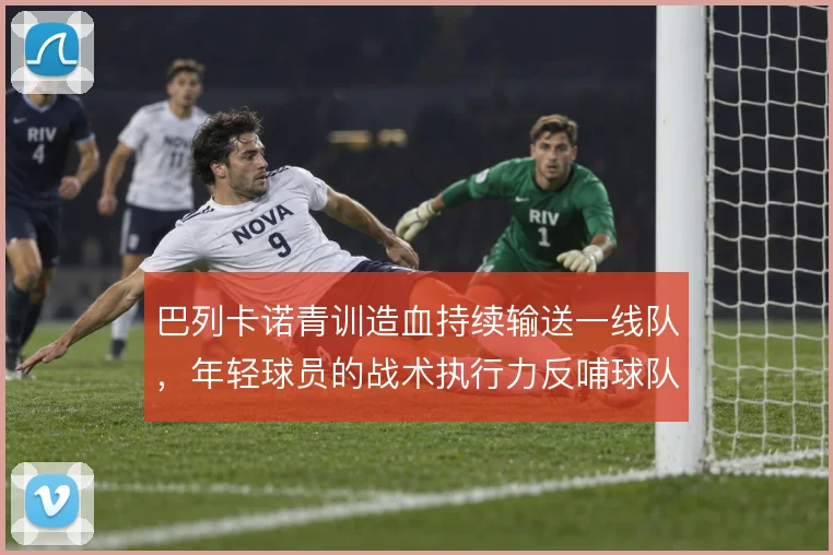 巴列卡诺青训造血持续输送一线队，年轻球员的战术执行力反哺球队结构