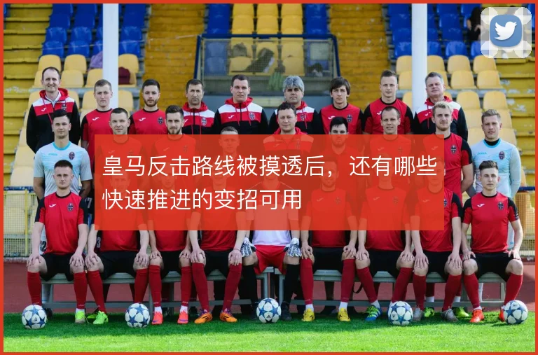 皇马反击路线被摸透后,还有哪些快速推进的变招可用