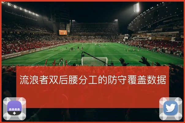 流浪者双后腰分工的防守覆盖数据