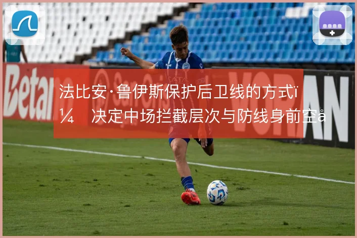 法比安·鲁伊斯保护后卫线的方式，决定中场拦截层次与防线身前空当
