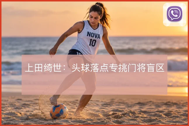 上田绮世：头球落点专挑门将盲区
