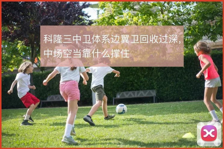 科隆三中卫体系边翼卫回收过深,中场空当靠什么撑住