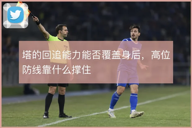塔的回追能力能否覆盖身后,高位防线靠什么撑住