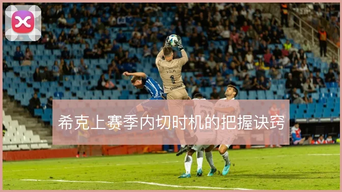希克上赛季内切时机的把握诀窍