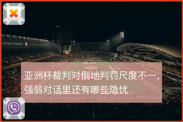 亚洲杯裁判对倒地判罚尺度不一，强弱对话里还有哪些隐忧