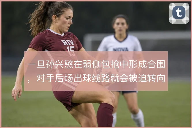 一旦孙兴慜在弱侧包抢中形成合围,对手后场出球线路就会被迫转向边线