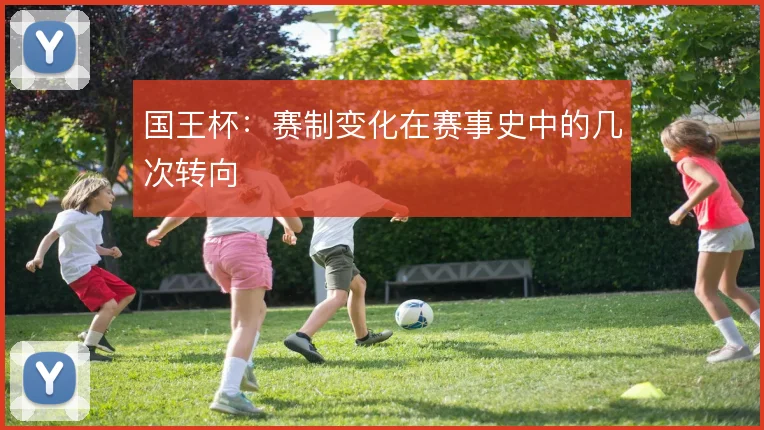 国王杯:赛制变化在赛事史中的几次转向