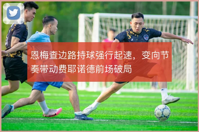 恩梅查边路持球强行起速，变向节奏带动费耶诺德前场破局