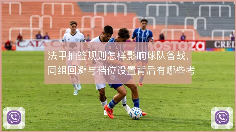 法甲抽签规则怎样影响球队备战，同组回避与档位设置背后有哪些考量