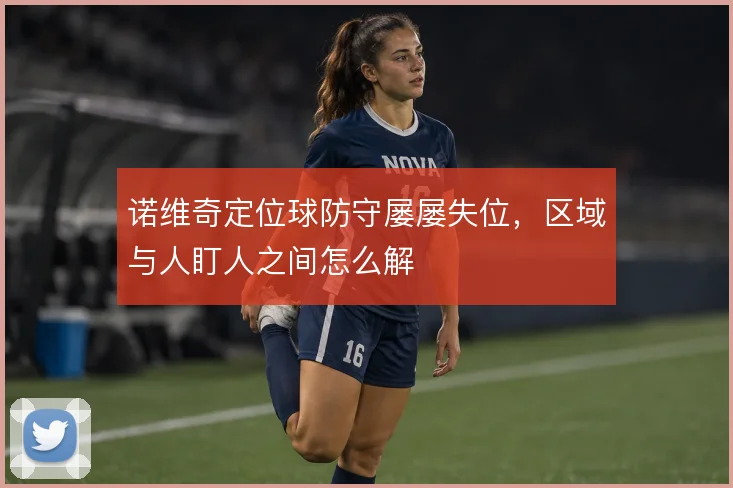 诺维奇定位球防守屡屡失位，区域与人盯人之间怎么解