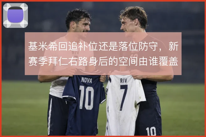基米希回追补位还是落位防守，新赛季拜仁右路身后的空间由谁覆盖