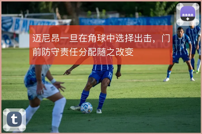 迈尼昂一旦在角球中选择出击,门前防守责任分配随之改变